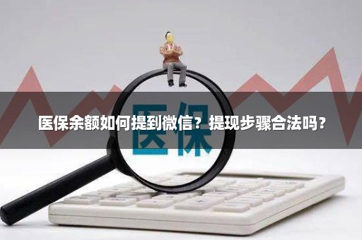 医保余额如何提到微信？提现步骤合法吗？